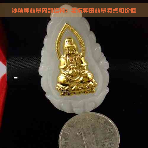 冰糯种翡翠内部结构：老坑种的翡翠特点和价值