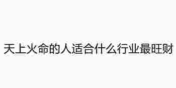 天上火命的人适合什么行业最旺财_火命忌讳的颜色