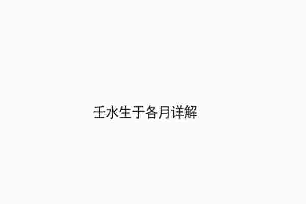壬水生于各月详解_壬水生于各月命理