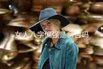 女人八字偏强是命苦吗_女孩八字偏强会影响谁