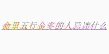 命里五行金多的人忌讳什么_八字金多的人最忌讳什么颜色