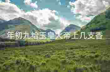 正月初九是谁的生日_年初九给玉皇大帝上几支香-第2张-民俗文化-玉仓库