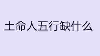 土命人五行缺什么怎么算_土命人五行缺什么