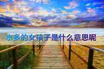 水多的女孩子是什么意思呢_水多的女孩子有什么特点和性格
