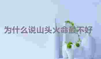 为什么说山头火命最不好_八字山头火命忌讳什么职业