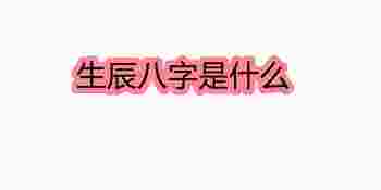 生辰八字是什么_生辰八字是什么算法