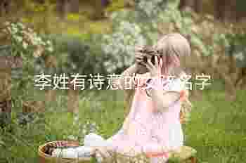 李姓有诗意的女孩名字_姓李女取什么名字好