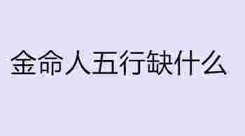 金命人五行缺什么怎么算_金命人五行缺什么