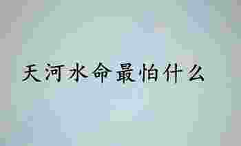 天河水命最怕什么_天河水命最怕什么命