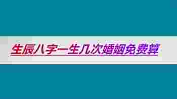 生辰八字一生几次婚姻免费算_八字查一生有几次婚姻