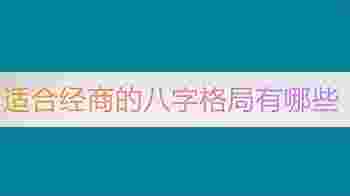 适合经商的八字格局有哪些?怎样看八字是否成格