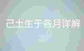 己土生于各月详解_己土生于各月喜用取用神详解