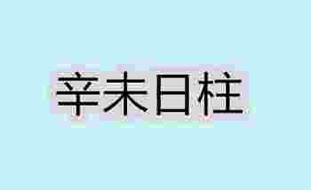 辛未日柱生于各月的命理解析_辛未日柱女命好不好