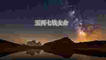 五两七钱女命详解_五两七钱女命详解白话