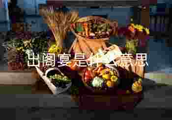 出阁宴是什么意思_出阁宴一定要办吗