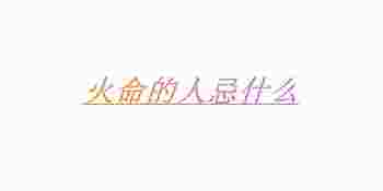 火命的人忌什么_八字火多的人最忌讳什么颜色