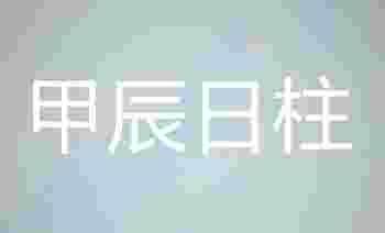 甲辰日柱生于各月的命理解析_甲辰日柱女命好不好