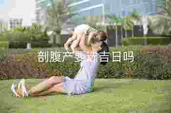 剖腹产后多久可以同房_剖腹产要选吉日吗-第3张-民俗文化-玉仓库