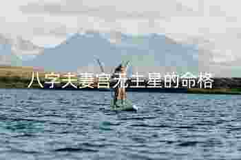 八字夫妻宫无主星的命格_夫妻宫没主星的影响